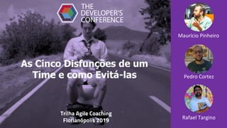 As Cinco Disfunções de um
Time e como Evitá-las
Rafael Targino
Pedro Cortez
Maurício Pinheiro
Trilha Agile Coaching
Florianópolis 2019
 