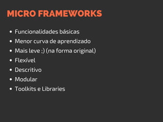 MICRO FRAMEWORKS
Funcionalidades básicas
Menor curva de aprendizado
Mais leve ;) (na forma original)
Flexível
Descritivo
Modular
Toolkits e Libraries
 