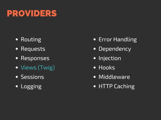 PROVIDERS
Routing
Requests
Responses
Views (Twig)
Sessions
Logging
Error Handling
Dependency
Injection
Hooks
Middleware
HTTP Caching
 
