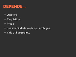 DEPENDE...
Objetivo
Requisitos
Prazo
Suas habilidades e de seus colegas
Vida útil do projeto
 