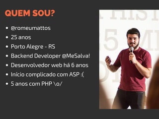 QUEM SOU?
@romeumattos
25 anos
Porto Alegre - RS
Backend Developer @MeSalva!
Desenvolvedor web há 6 anos
Início complicado com ASP :(
5 anos com PHP o/
 