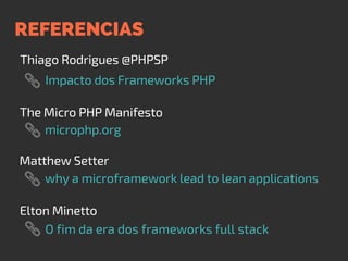 REFERENCIAS
Thiago Rodrigues @PHPSP
Impacto dos Frameworks PHP
The Micro PHP Manifesto
microphp.org
Matthew Setter
Elton Minetto
why a microframework lead to lean applications
O fim da era dos frameworks full stack
 