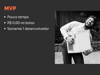 MVP
Pouco tempo
R$ 0,00 no bolso
Somente 1 desenvolvedor
 