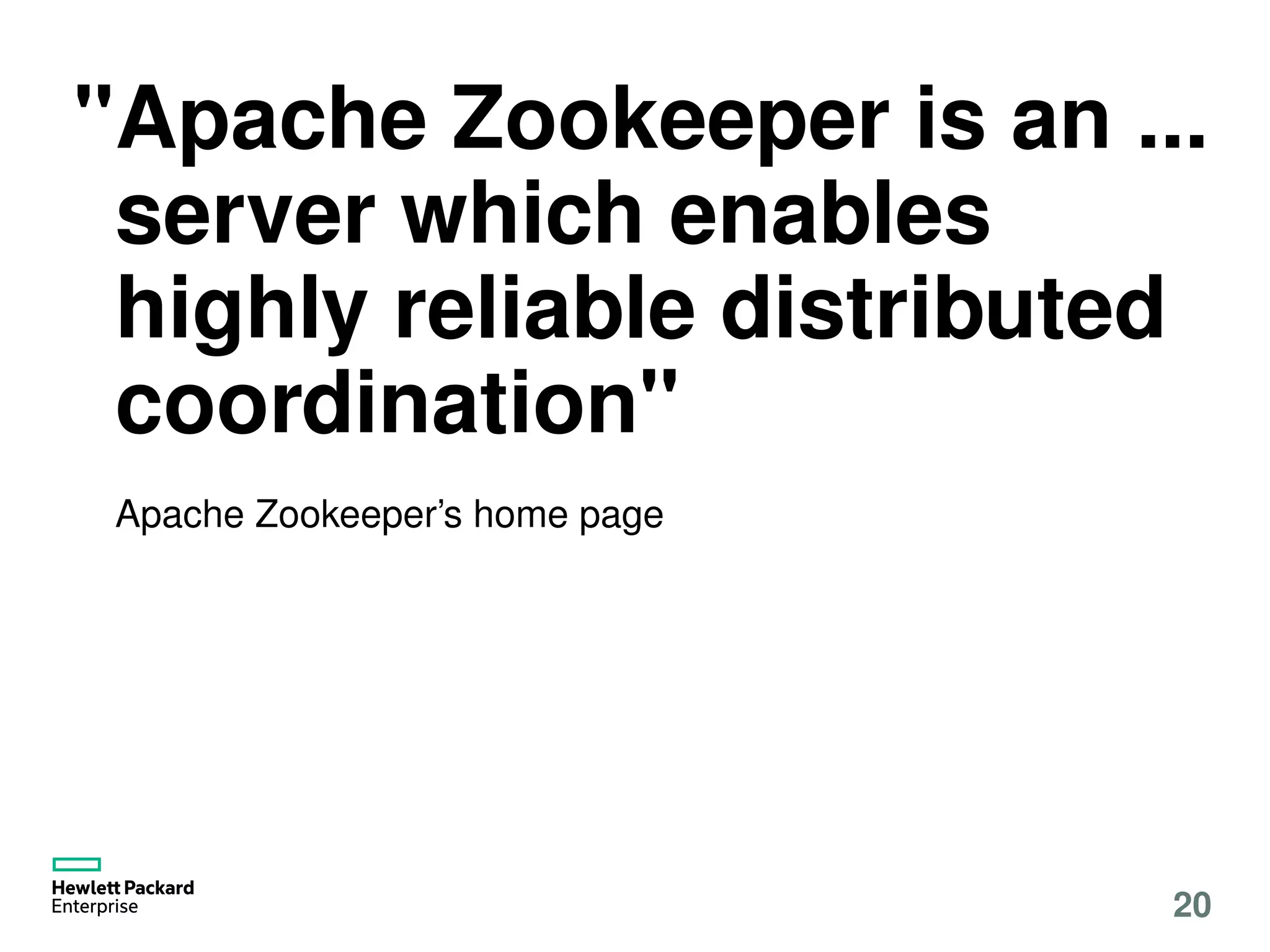 "Apache Zookeeper is an ...
server which enables
highly reliable distributed
coordination"
Apache Zookeeper’s home page
20
 