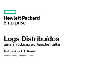 Logs Distribuídos
uma introdução ao Apache Kafka
Pedro Arthur P. R. Duarte
pedroarthur.jedi@gmail.com
 