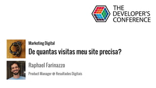 Marketing Digital
De quantas visitas meu site precisa?
Raphael Farinazzo
Product Manager @ Resultados Digitais
 
