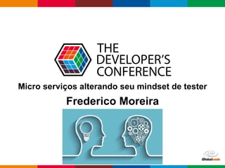 Globalcode – Open4education
Frederico Moreira
Micro serviços alterando seu mindset de tester
 
