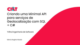 Criando uma Minimal API
para serviços de
Geolocalização com SQL
+ C#
Márcio Rogério Nizzola
Trilha Engenharia de Software
 