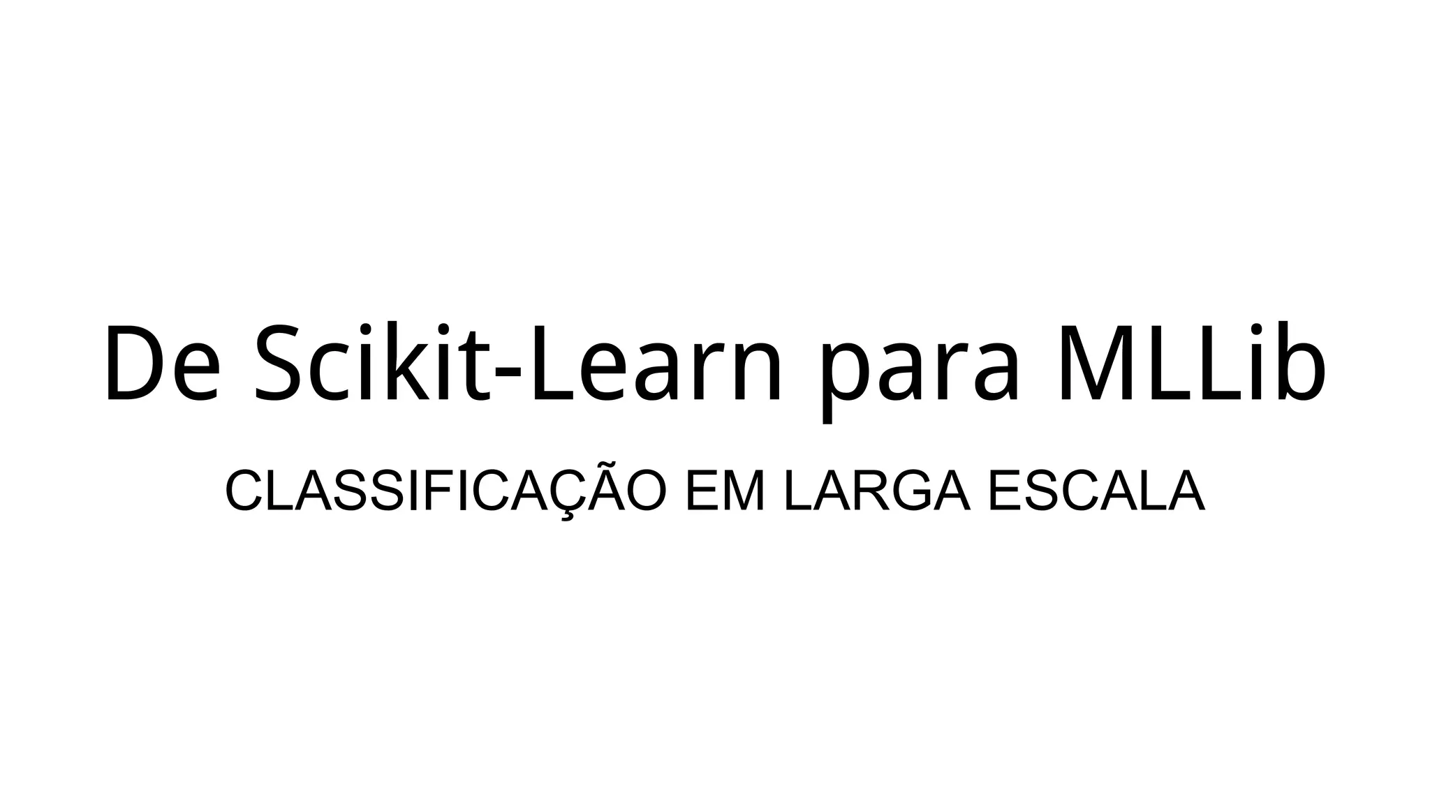 De Scikit-Learn para MLLib
CLASSIFICAÇÃO EM LARGA ESCALA