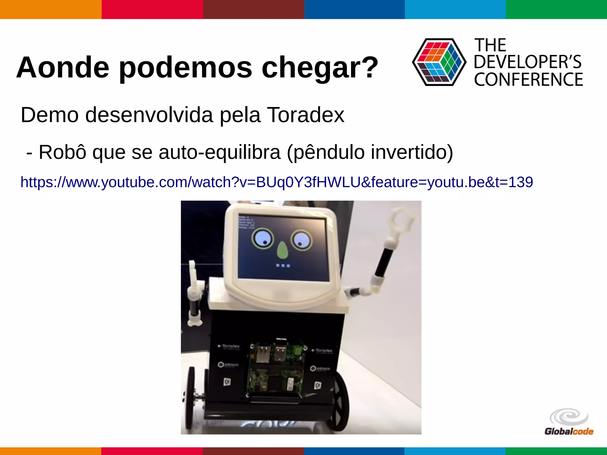 Globalcode – Open4education
Aonde podemos chegar?
Demo desenvolvida pela Toradex
- Robô que se auto-equilibra (pêndulo invertido)
https://www.youtube.com/watch?v=BUq0Y3fHWLU&feature=youtu.be&t=139
 