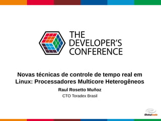 Globalcode – Open4education
Novas técnicas de controle de tempo real em
Linux: Processadores Multicore Heterogêneos
Raul Rosetto Muñoz
CTO Toradex Brasil
 
