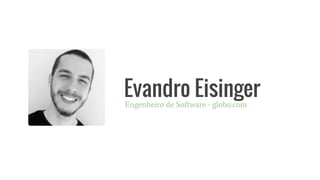 Evandro EisingerEngenheiro de Software - globo.com
 