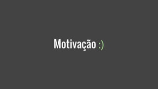 Motivação :)
 