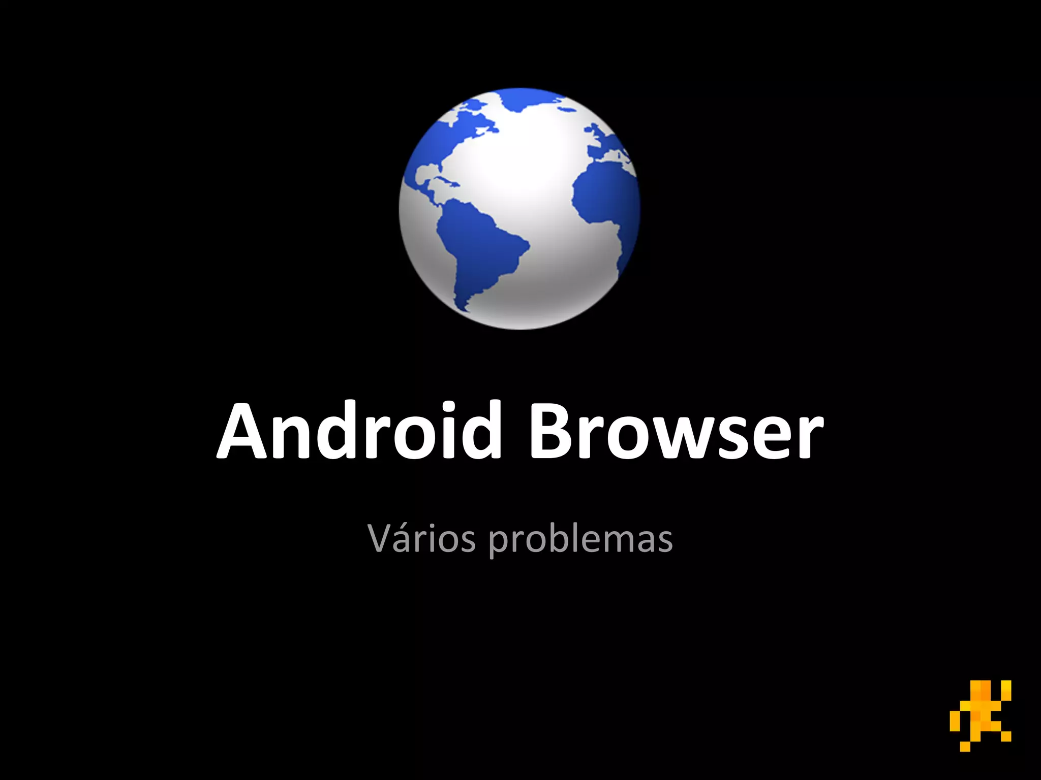Android Browser
Vários problemas
 