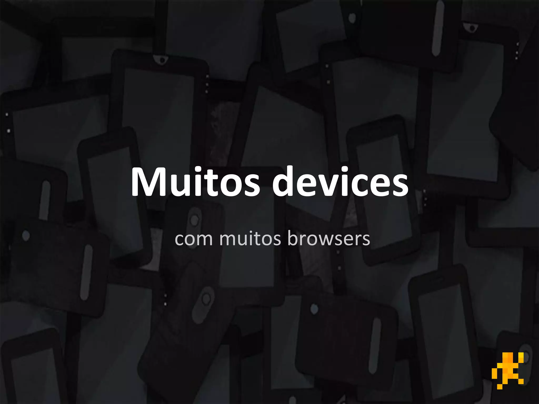 Muitos devices
com muitos browsers
 