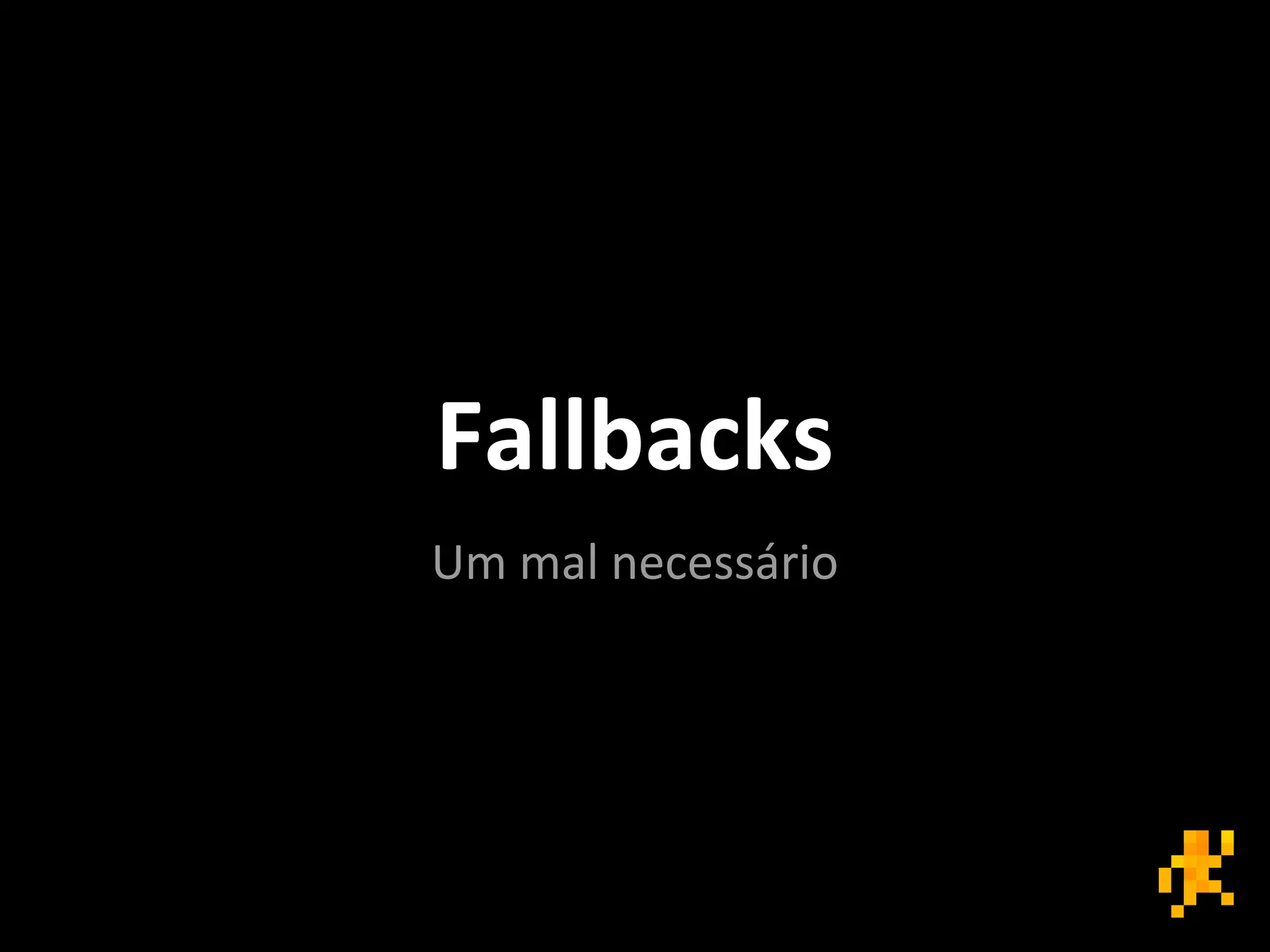 Fallbacks
Um mal necessário
 