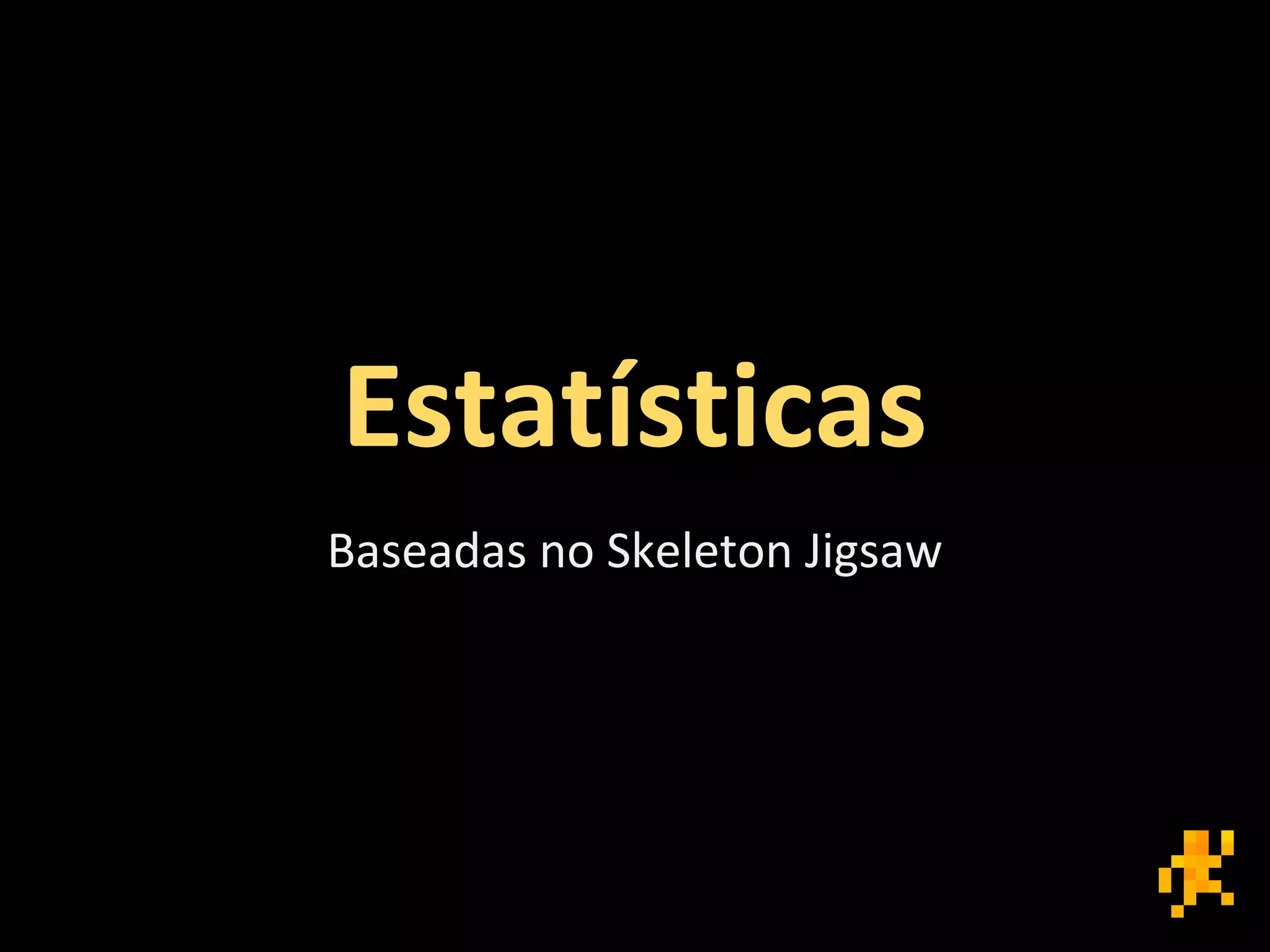Estatísticas
Baseadas no Skeleton Jigsaw
 
