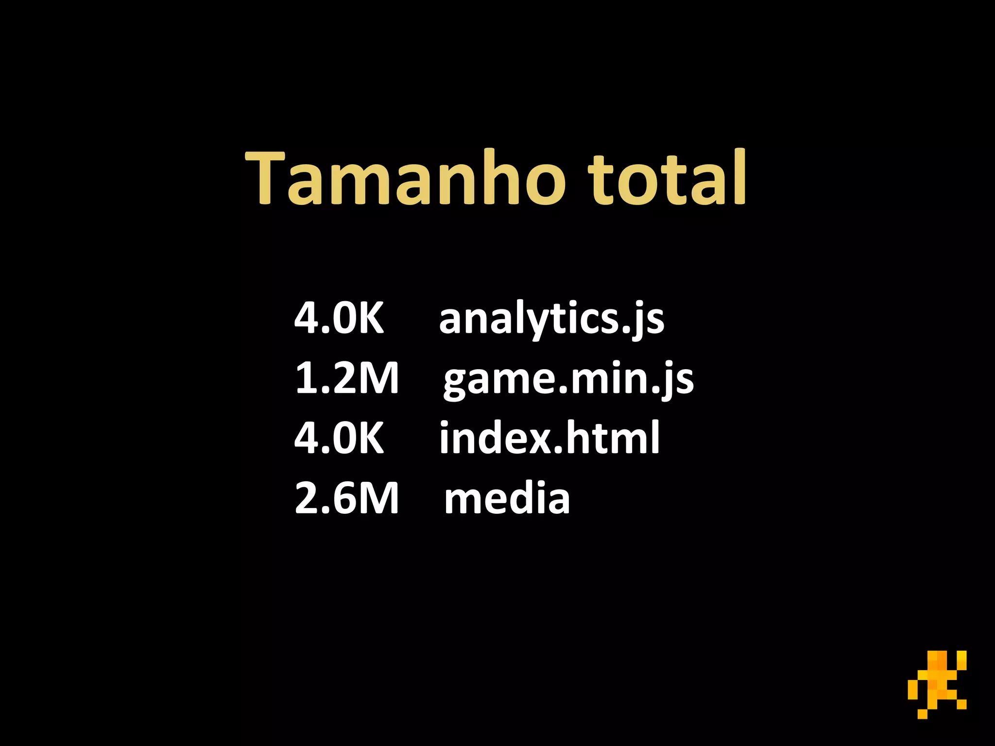 4.0K analytics.js
1.2M game.min.js
4.0K index.html
2.6M media
Tamanho total
 