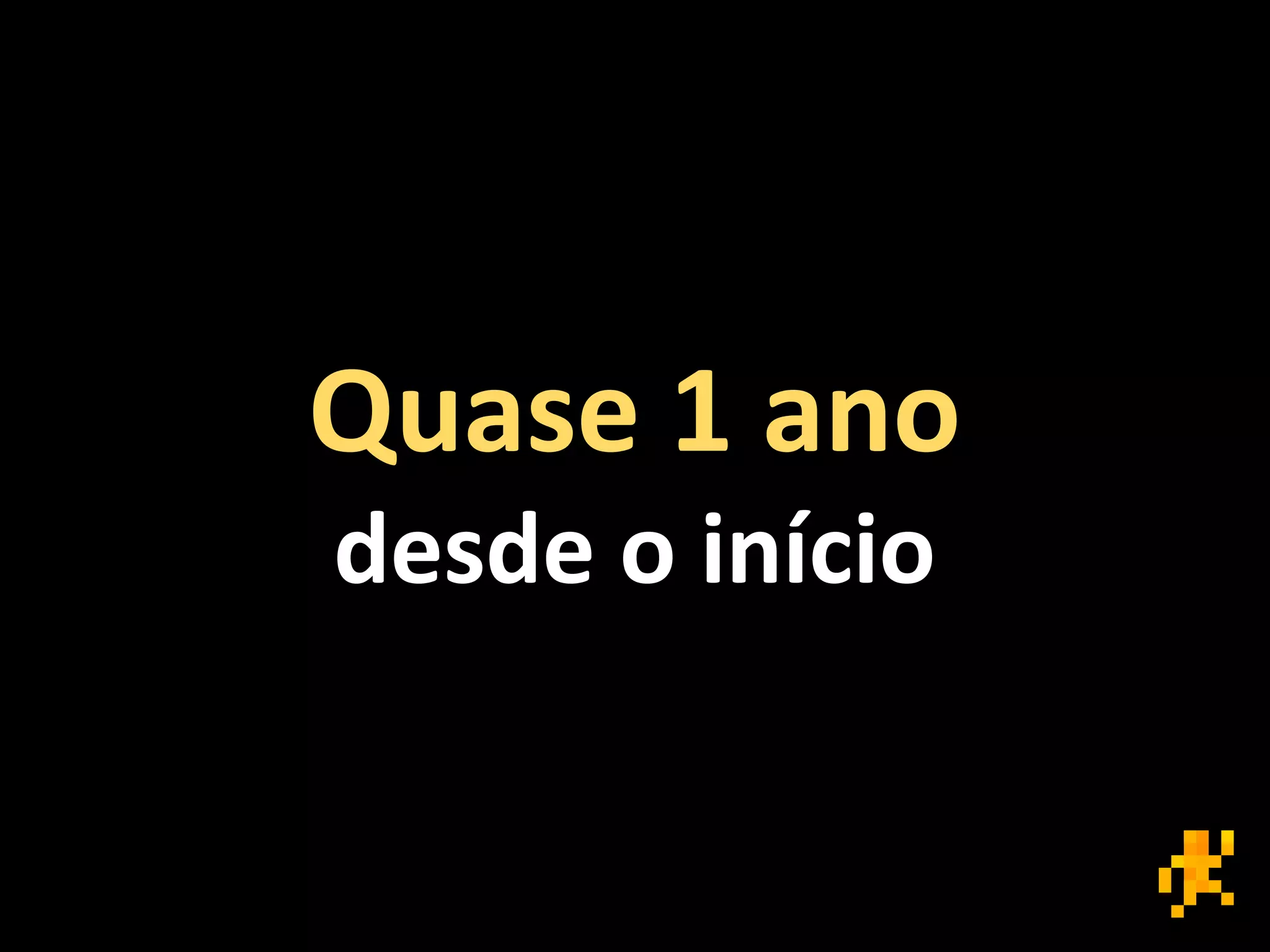 Quase 1 ano
desde o início
 