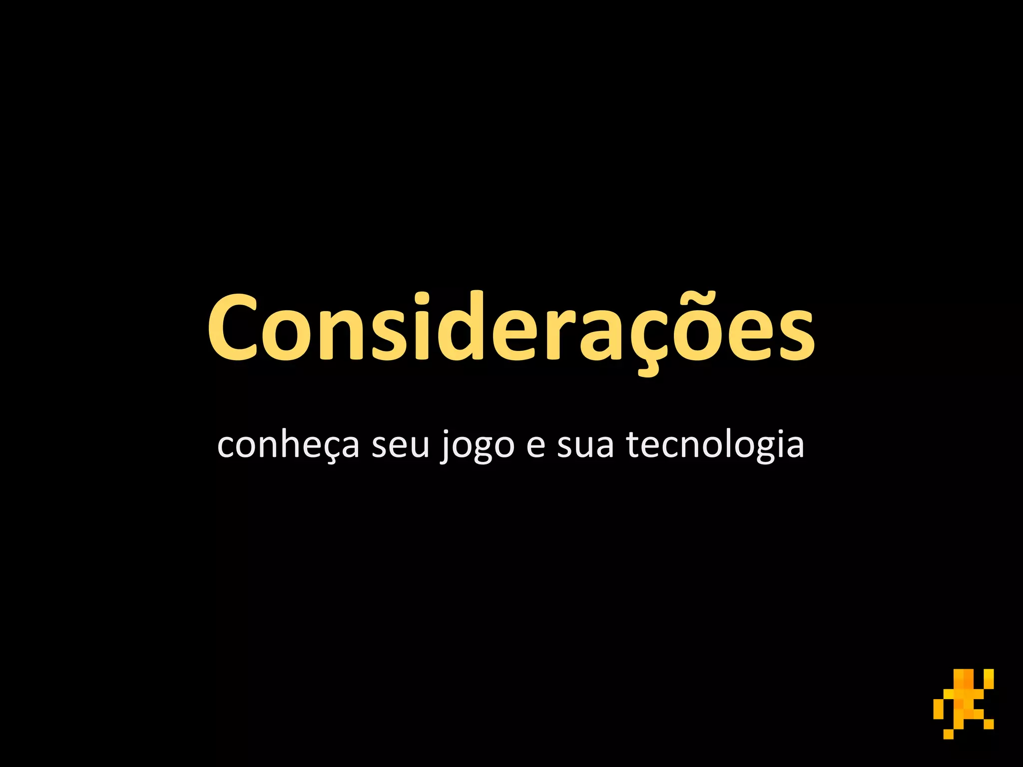 Considerações
conheça seu jogo e sua tecnologia
 