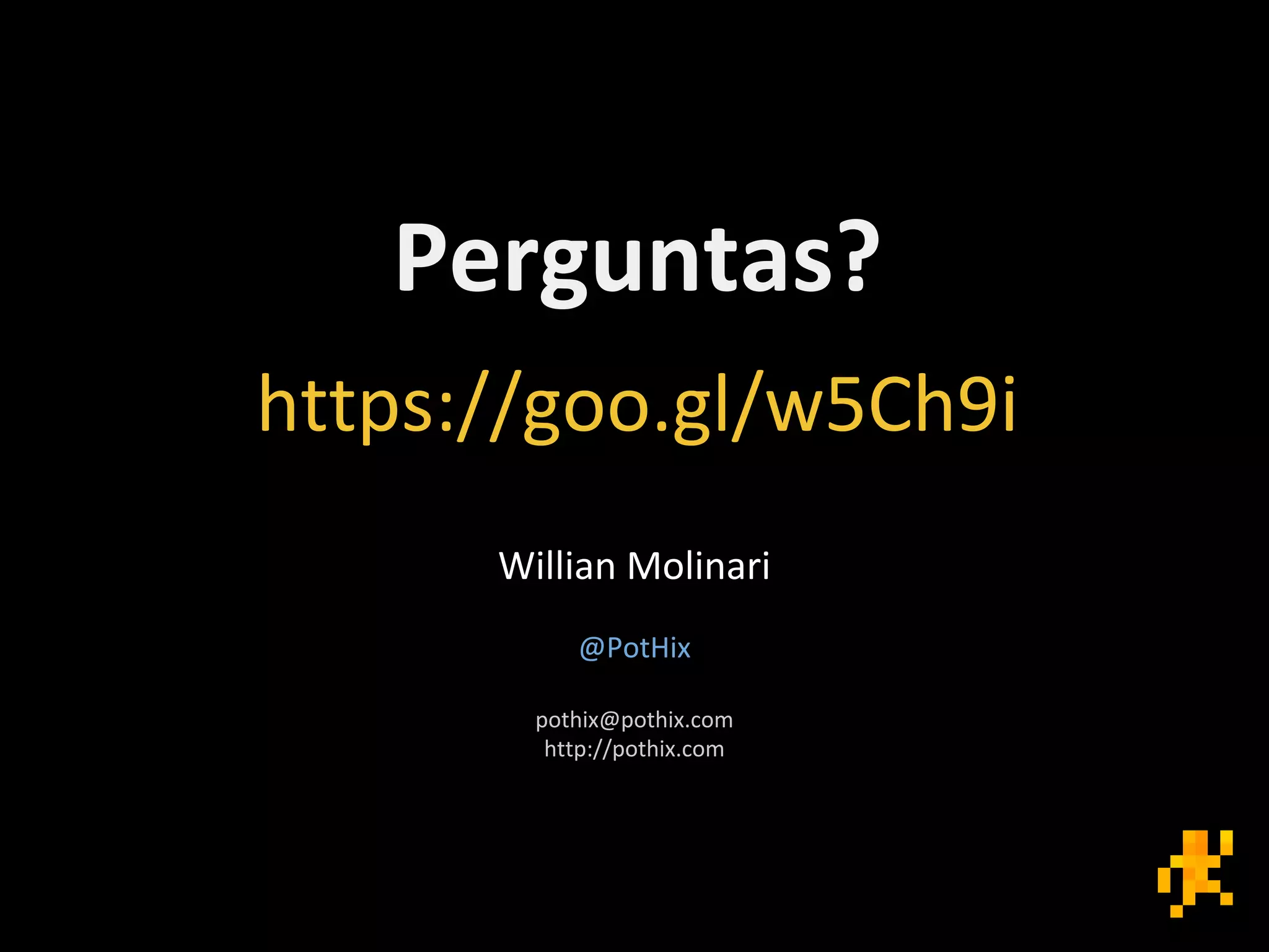 Perguntas?
https://goo.gl/w5Ch9i
Willian Molinari
@PotHix
pothix@pothix.com
http://pothix.com
 