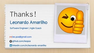 Leonardo Amarilho
Software Engineer | Agile Coach
leo.poa@gmail.com
github.com/leopoa
linkedin.com/in/leonardo-amarilho
Thanks!
 