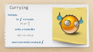 Se f é a função
então, a função h é
essa é uma versão currying de f
Currying
Definição:
 