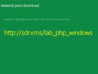 Material para download


 Acessem o link abaixo para baixar o doc. com os passos do lab.




 http://sdrv.ms/lab_php_windows
 
