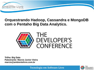 Orquestrando Hadoop, Cassandra e MongoDB
com o Pentaho Big Data Analytics.
Trilha: Big Data
Palestrante: Marcio Junior Vieira
marcio@ambientelivre.com.br
 