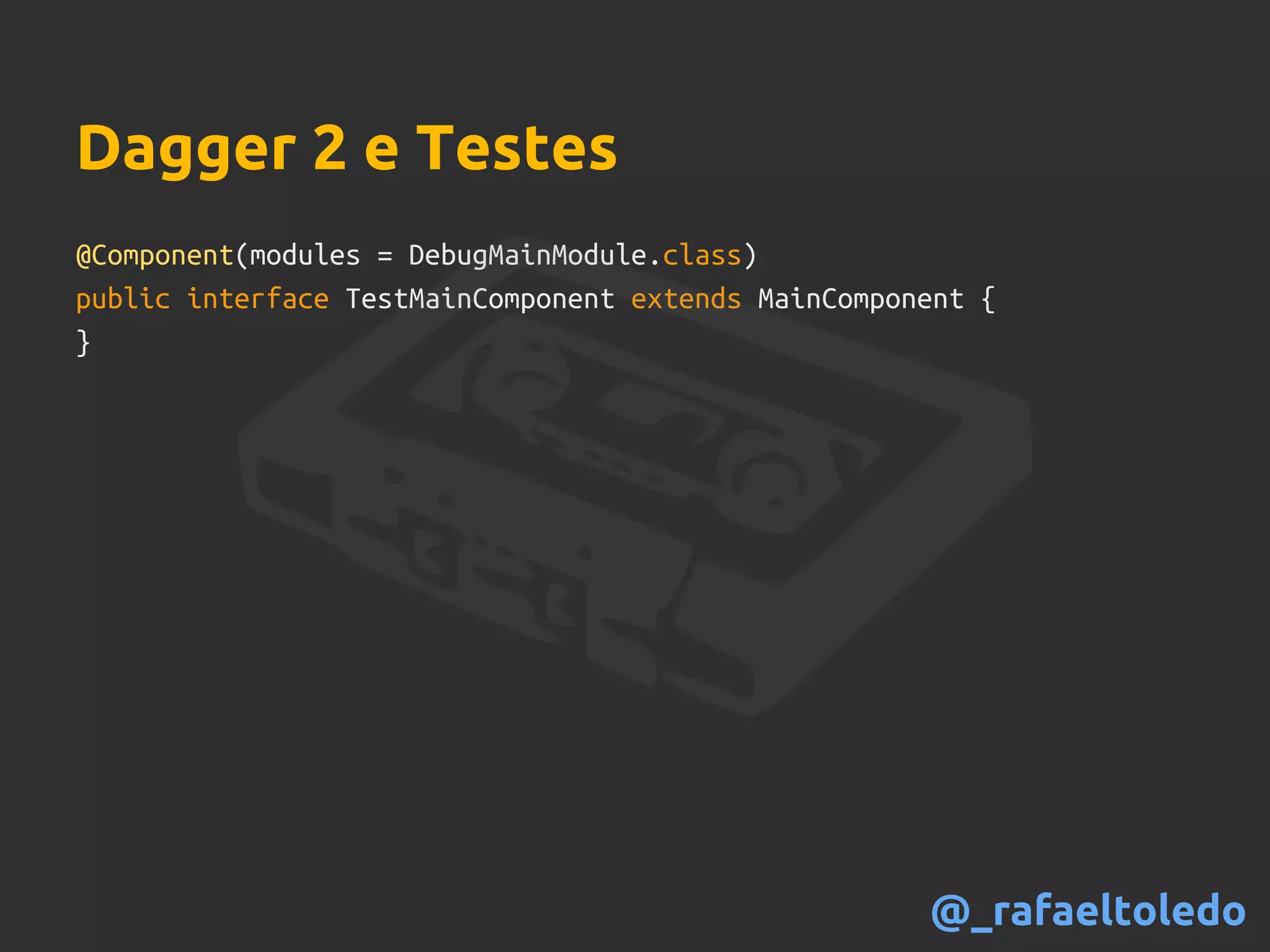 Dagger 2 e Testes
@Component(modules = DebugMainModule.class)
public interface TestMainComponent extends MainComponent {
}
@_rafaeltoledo
 