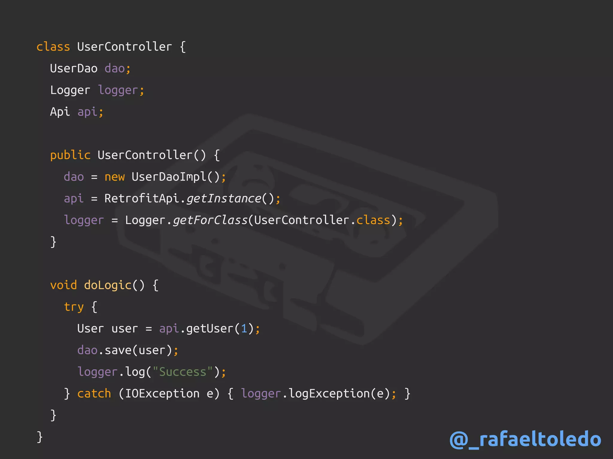 class UserController {
UserDao dao;
Logger logger;
Api api;
public UserController() {
dao = new UserDaoImpl();
api = RetrofitApi.getInstance();
logger = Logger.getForClass(UserController.class);
}
void doLogic() {
try {
User user = api.getUser(1);
dao.save(user);
logger.log("Success");
} catch (IOException e) { logger.logException(e); }
}
} @_rafaeltoledo
 
