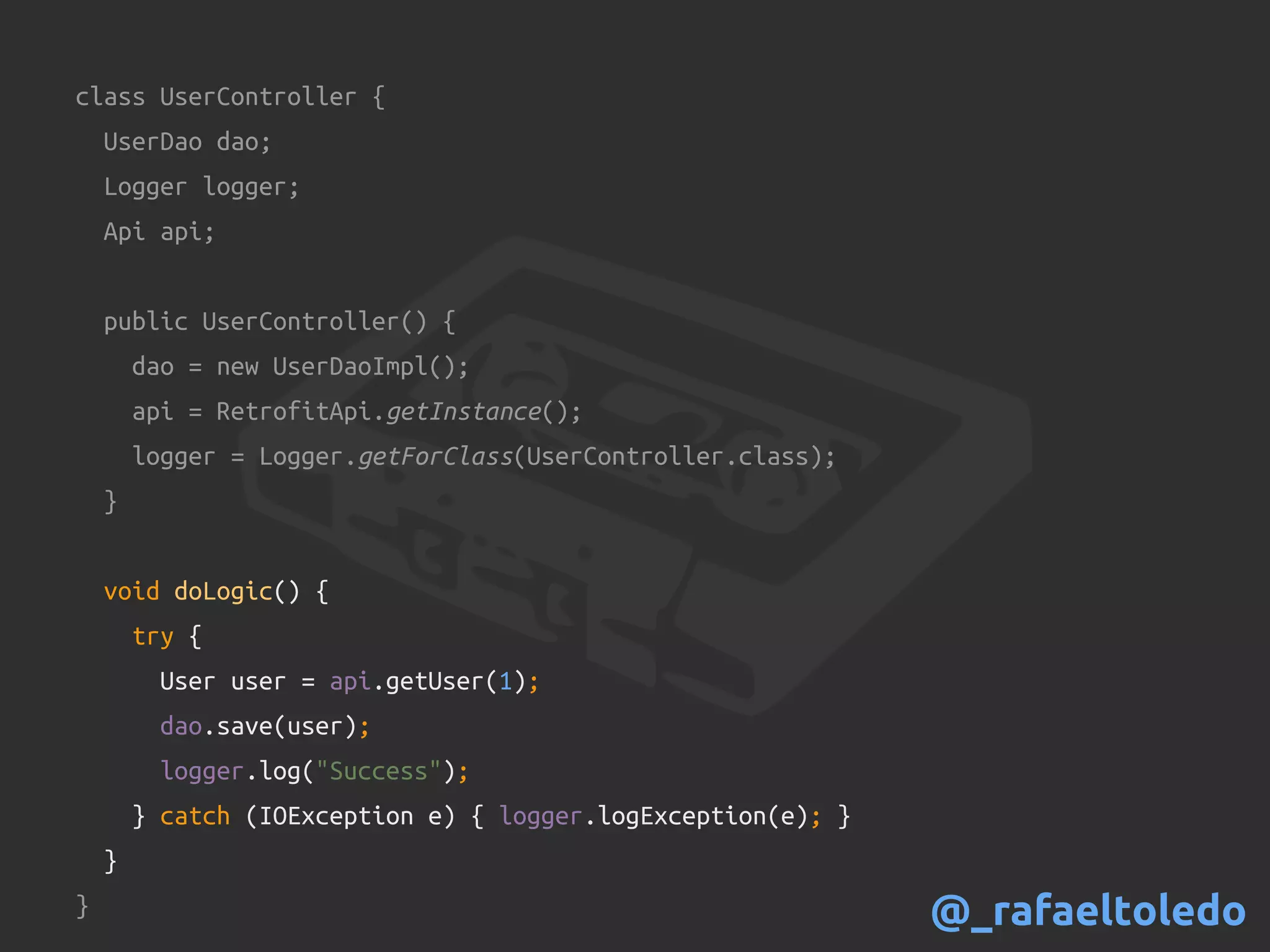 class UserController {
UserDao dao;
Logger logger;
Api api;
public UserController() {
dao = new UserDaoImpl();
api = RetrofitApi.getInstance();
logger = Logger.getForClass(UserController.class);
}
void doLogic() {
try {
User user = api.getUser(1);
dao.save(user);
logger.log("Success");
} catch (IOException e) { logger.logException(e); }
}
} @_rafaeltoledo
 