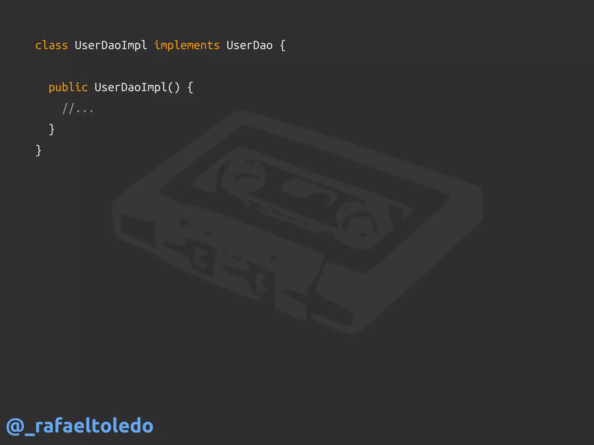 class UserDaoImpl implements UserDao {
public UserDaoImpl() {
//...
}
}
@_rafaeltoledo
 