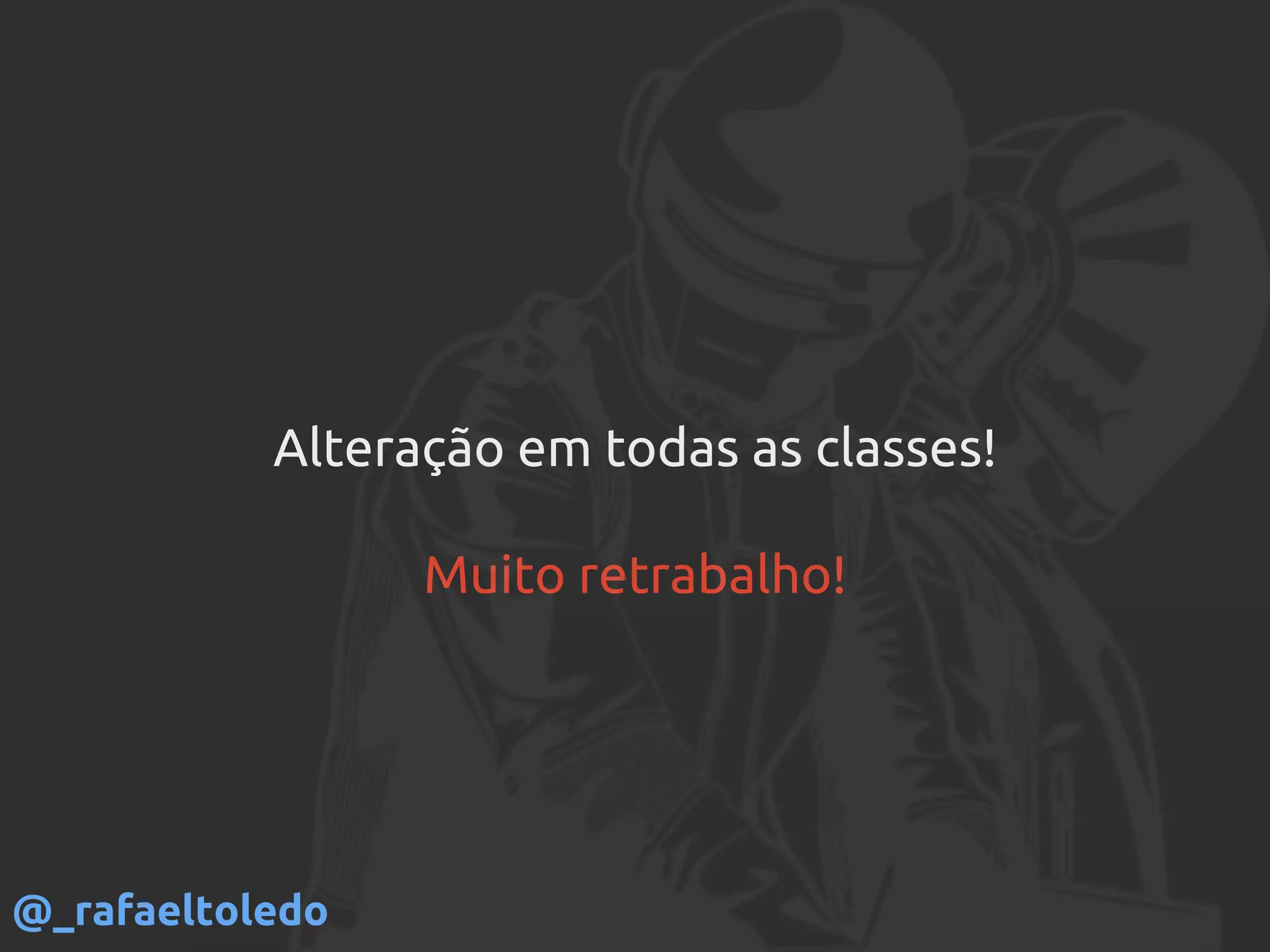Alteração em todas as classes!
Muito retrabalho!
@_rafaeltoledo
 