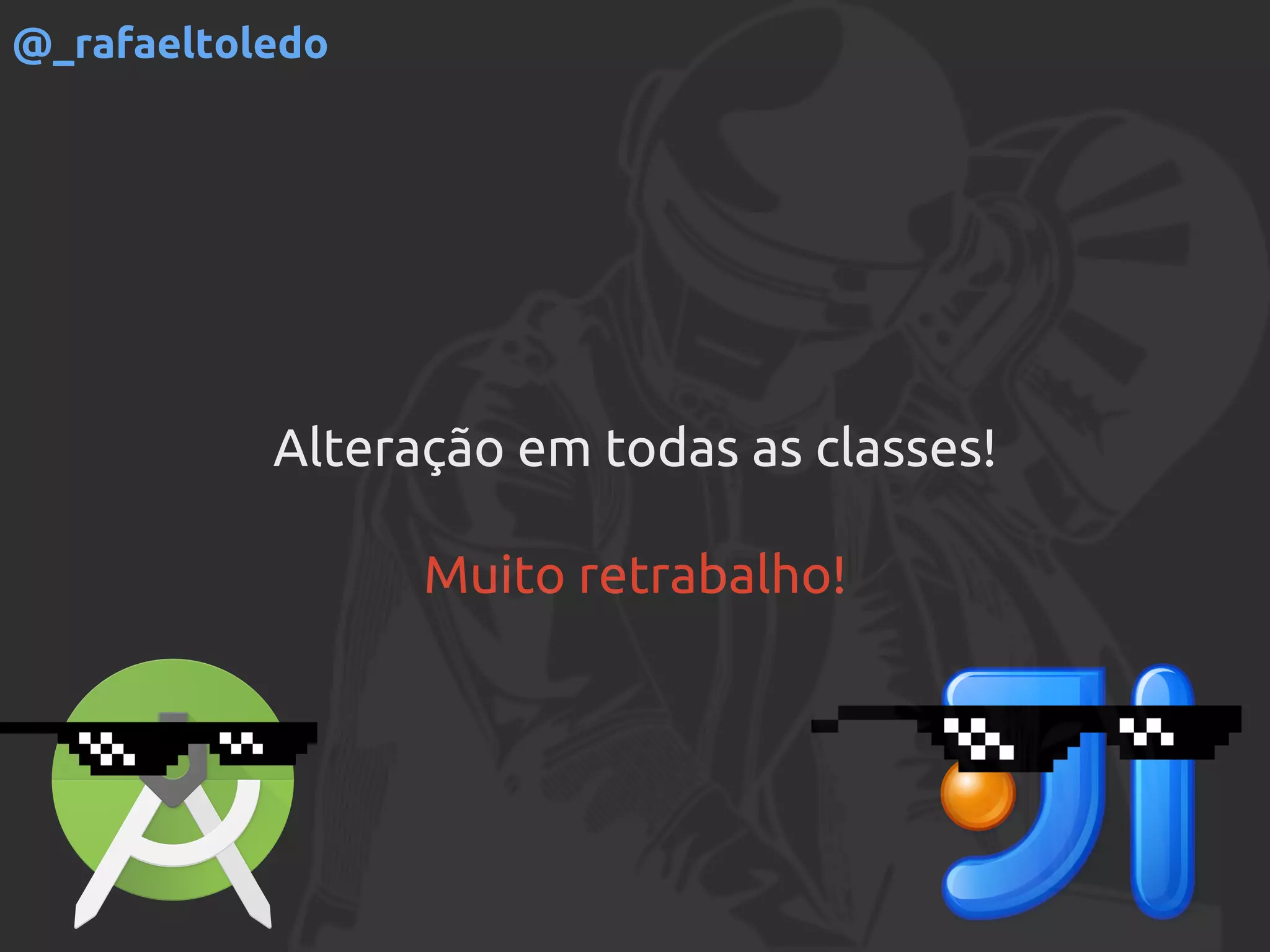 Alteração em todas as classes!
Muito retrabalho!
@_rafaeltoledo
 