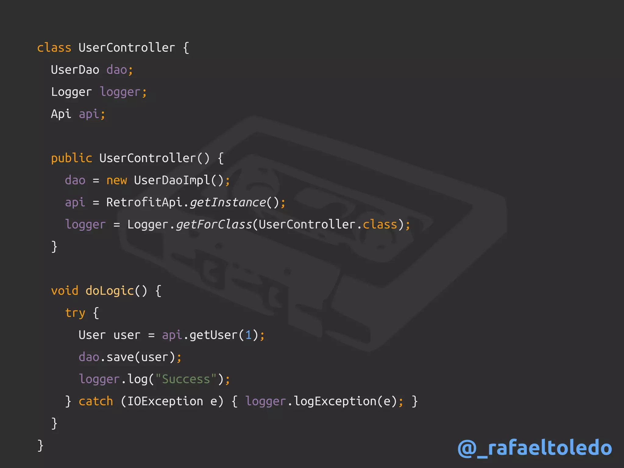 class UserController {
UserDao dao;
Logger logger;
Api api;
public UserController() {
dao = new UserDaoImpl();
api = RetrofitApi.getInstance();
logger = Logger.getForClass(UserController.class);
}
void doLogic() {
try {
User user = api.getUser(1);
dao.save(user);
logger.log("Success");
} catch (IOException e) { logger.logException(e); }
}
} @_rafaeltoledo
 