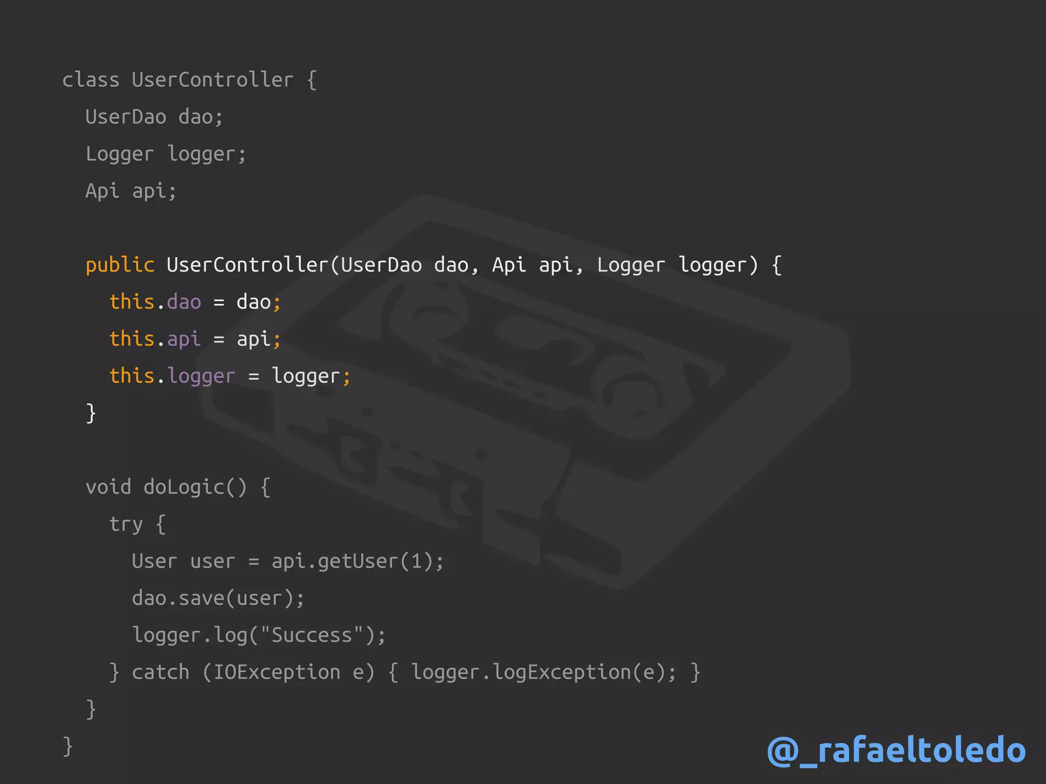 class UserController {
UserDao dao;
Logger logger;
Api api;
public UserController(UserDao dao, Api api, Logger logger) {
this.dao = dao;
this.api = api;
this.logger = logger;
}
void doLogic() {
try {
User user = api.getUser(1);
dao.save(user);
logger.log("Success");
} catch (IOException e) { logger.logException(e); }
}
} @_rafaeltoledo
 