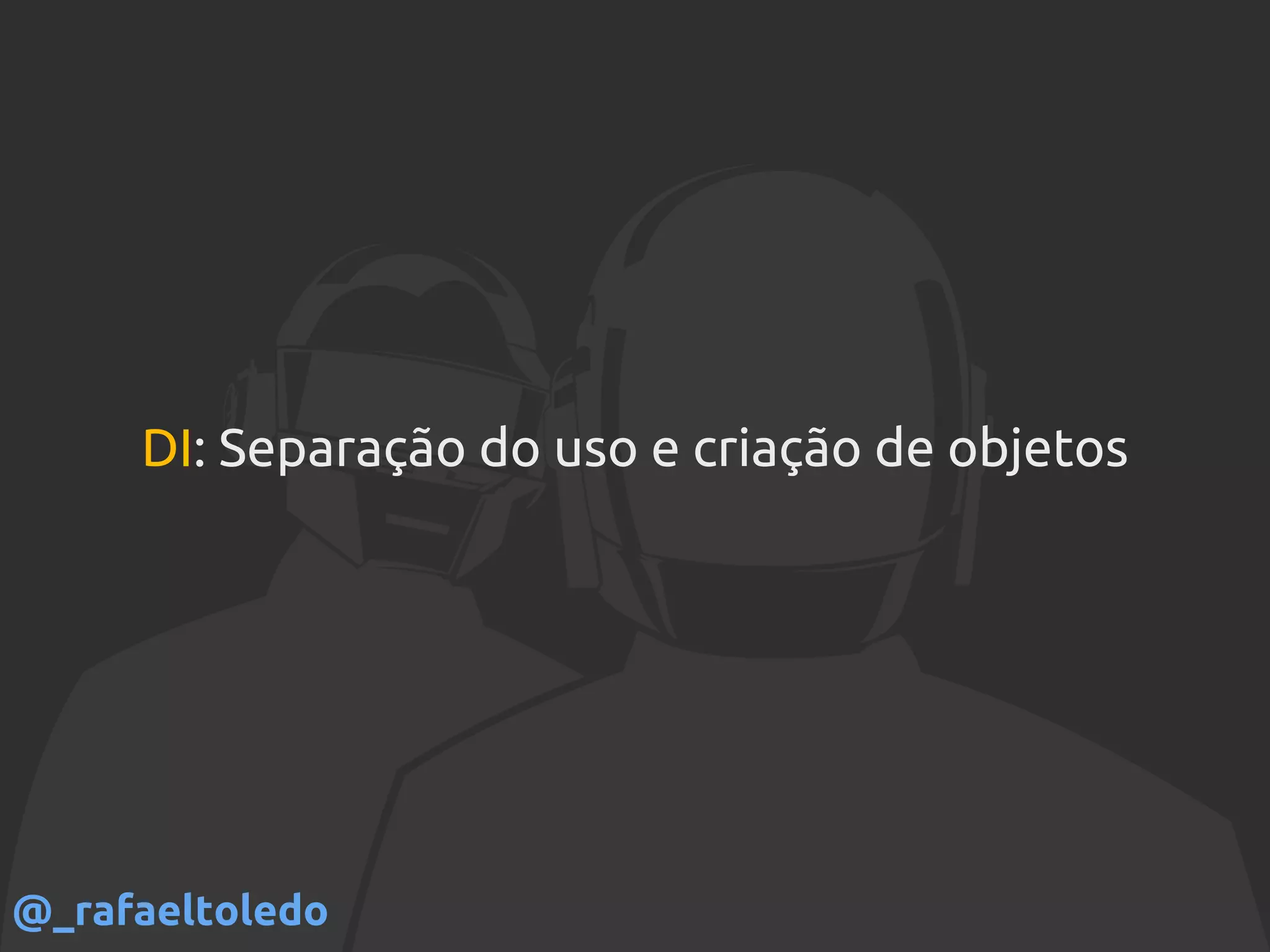 DI: Separação do uso e criação de objetos
@_rafaeltoledo
 