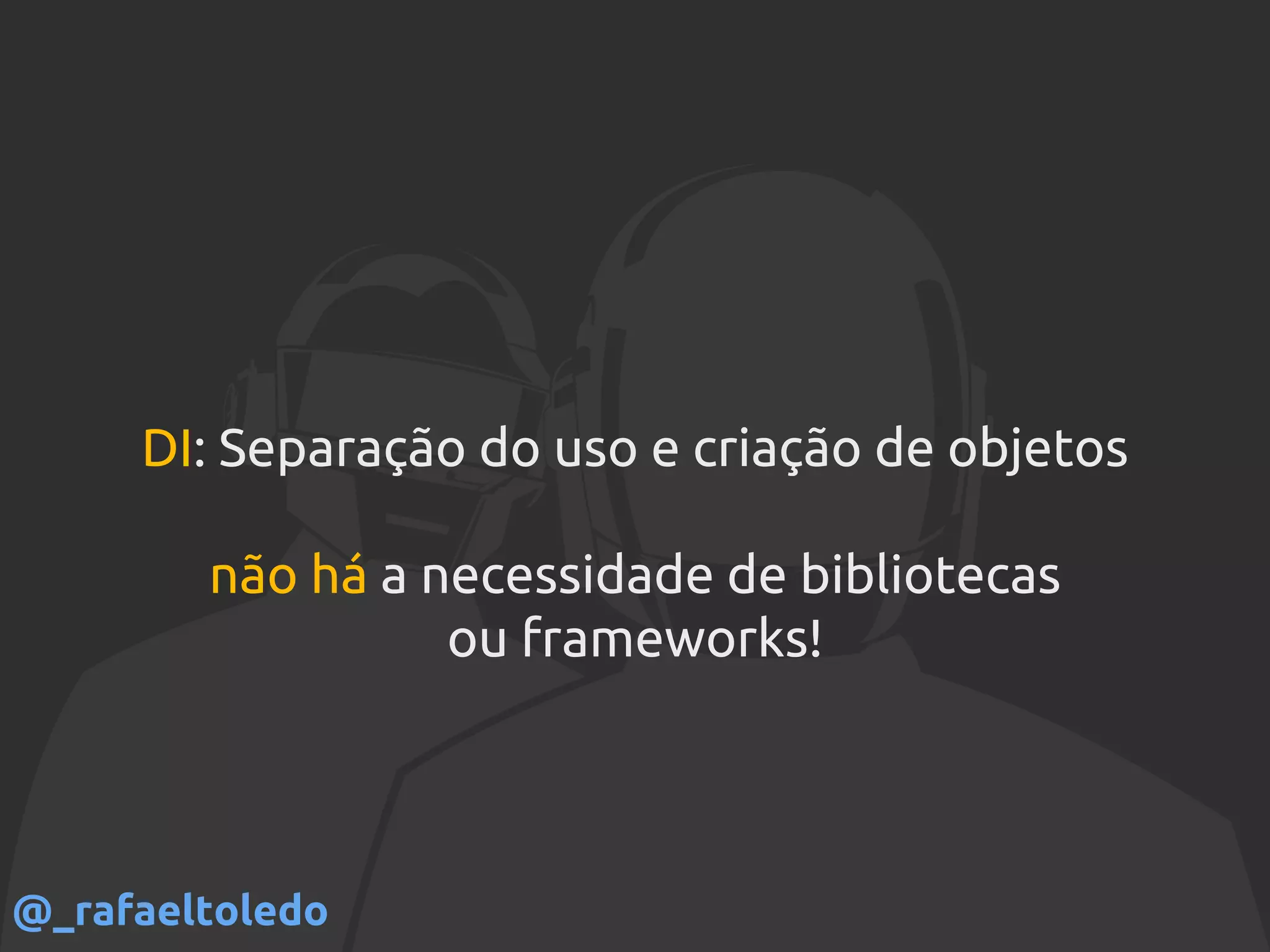 DI: Separação do uso e criação de objetos
não há a necessidade de bibliotecas
ou frameworks!
@_rafaeltoledo
 