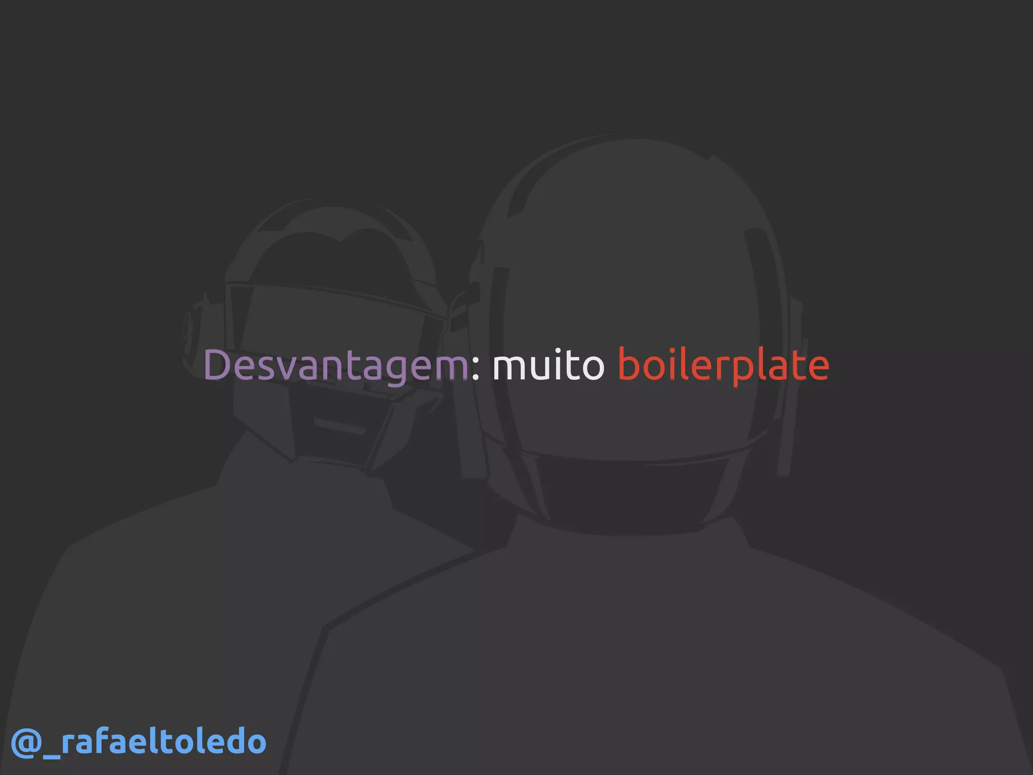 Desvantagem: muito boilerplate
@_rafaeltoledo
 