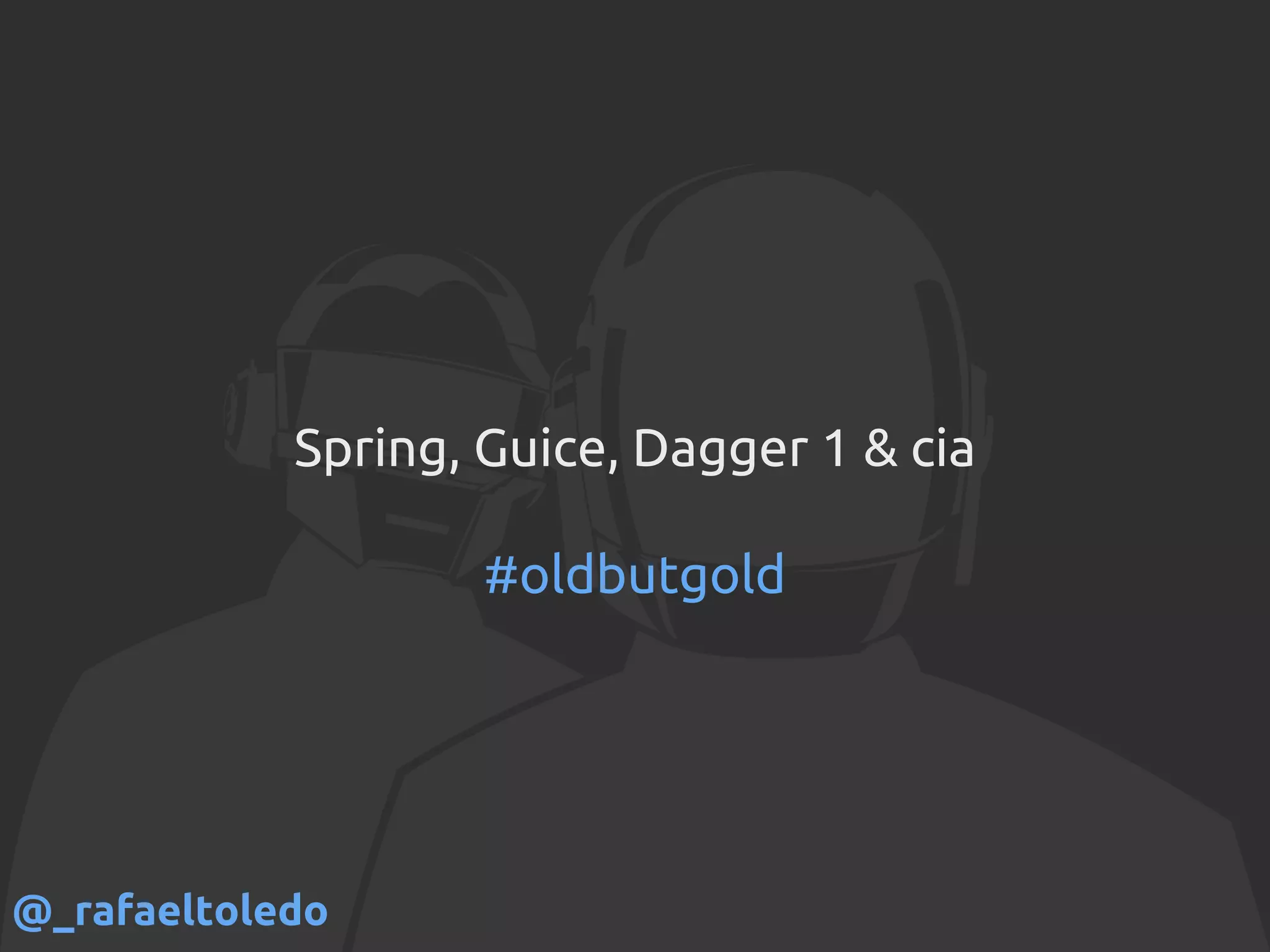 Spring, Guice, Dagger 1 & cia
#oldbutgold
@_rafaeltoledo
 