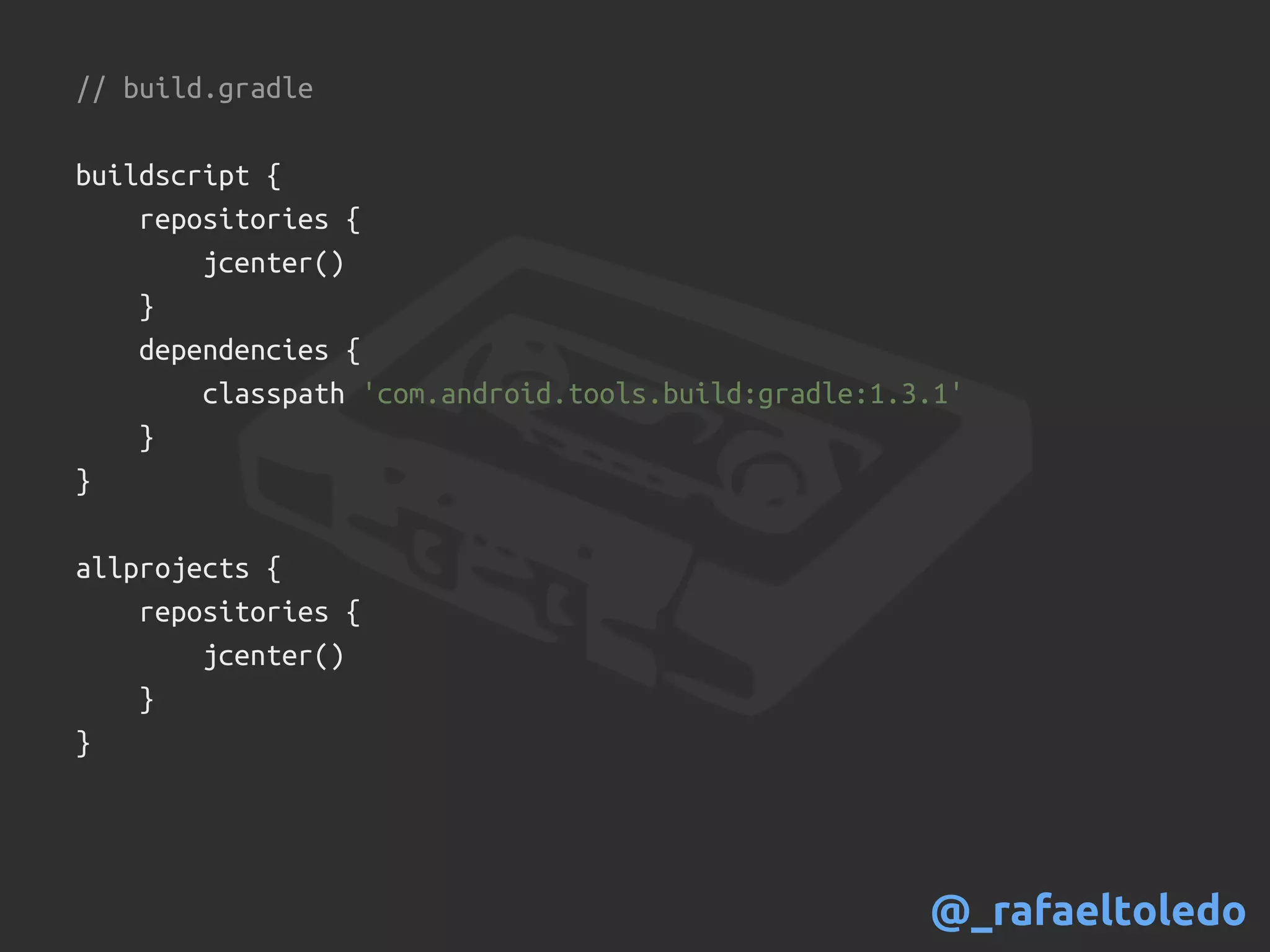 // build.gradle
buildscript {
repositories {
jcenter()
}
dependencies {
classpath 'com.android.tools.build:gradle:1.3.1'
}
}
allprojects {
repositories {
jcenter()
}
}
@_rafaeltoledo
 