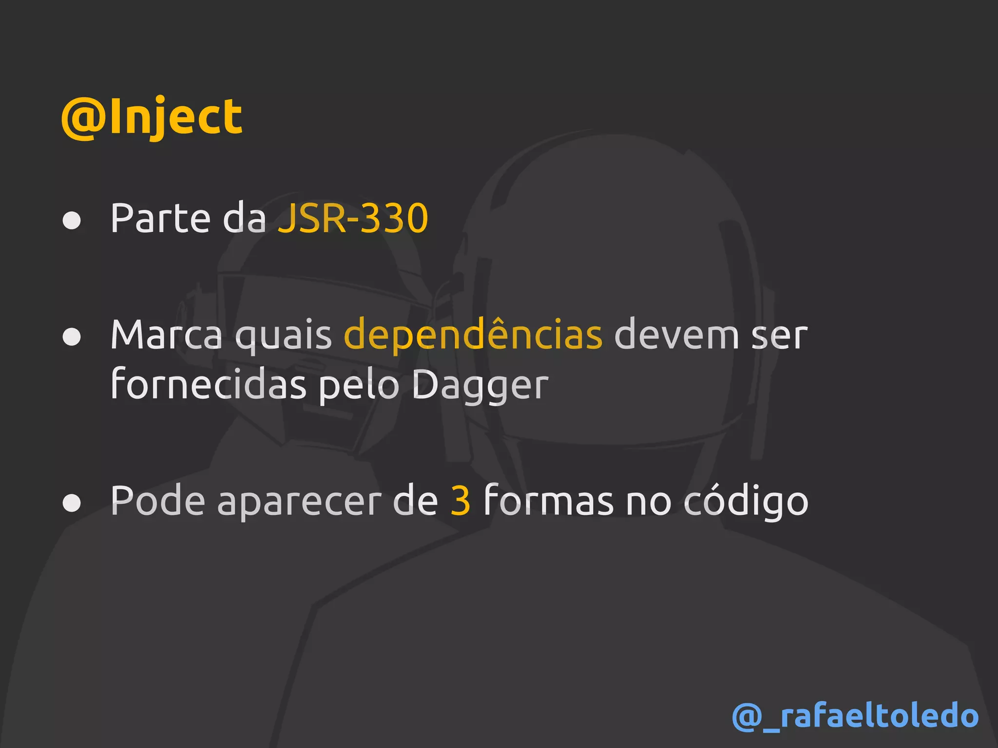 @Inject
● Parte da JSR-330
● Marca quais dependências devem ser
fornecidas pelo Dagger
● Pode aparecer de 3 formas no código
@_rafaeltoledo
 