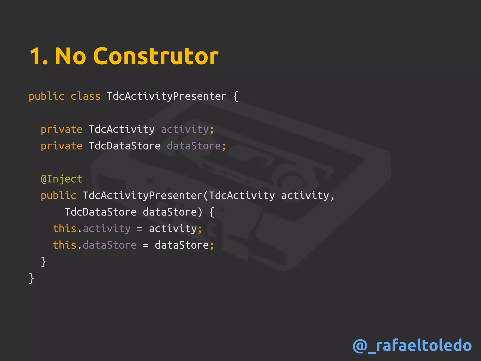 public class TdcActivityPresenter {
private TdcActivity activity;
private TdcDataStore dataStore;
@Inject
public TdcActivityPresenter(TdcActivity activity,
TdcDataStore dataStore) {
this.activity = activity;
this.dataStore = dataStore;
}
}
1. No Construtor
@_rafaeltoledo
 