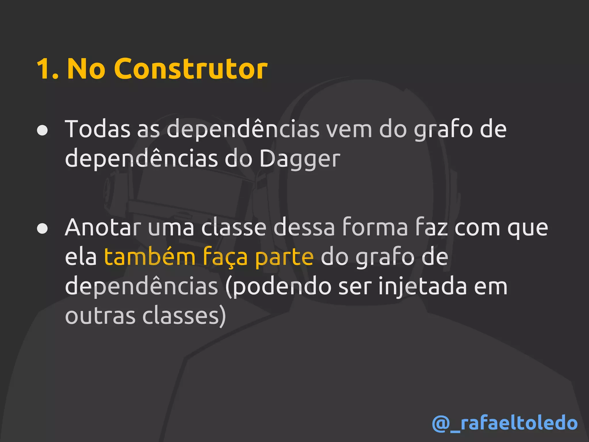 1. No Construtor
● Todas as dependências vem do grafo de
dependências do Dagger
● Anotar uma classe dessa forma faz com que
ela também faça parte do grafo de
dependências (podendo ser injetada em
outras classes)
@_rafaeltoledo
 