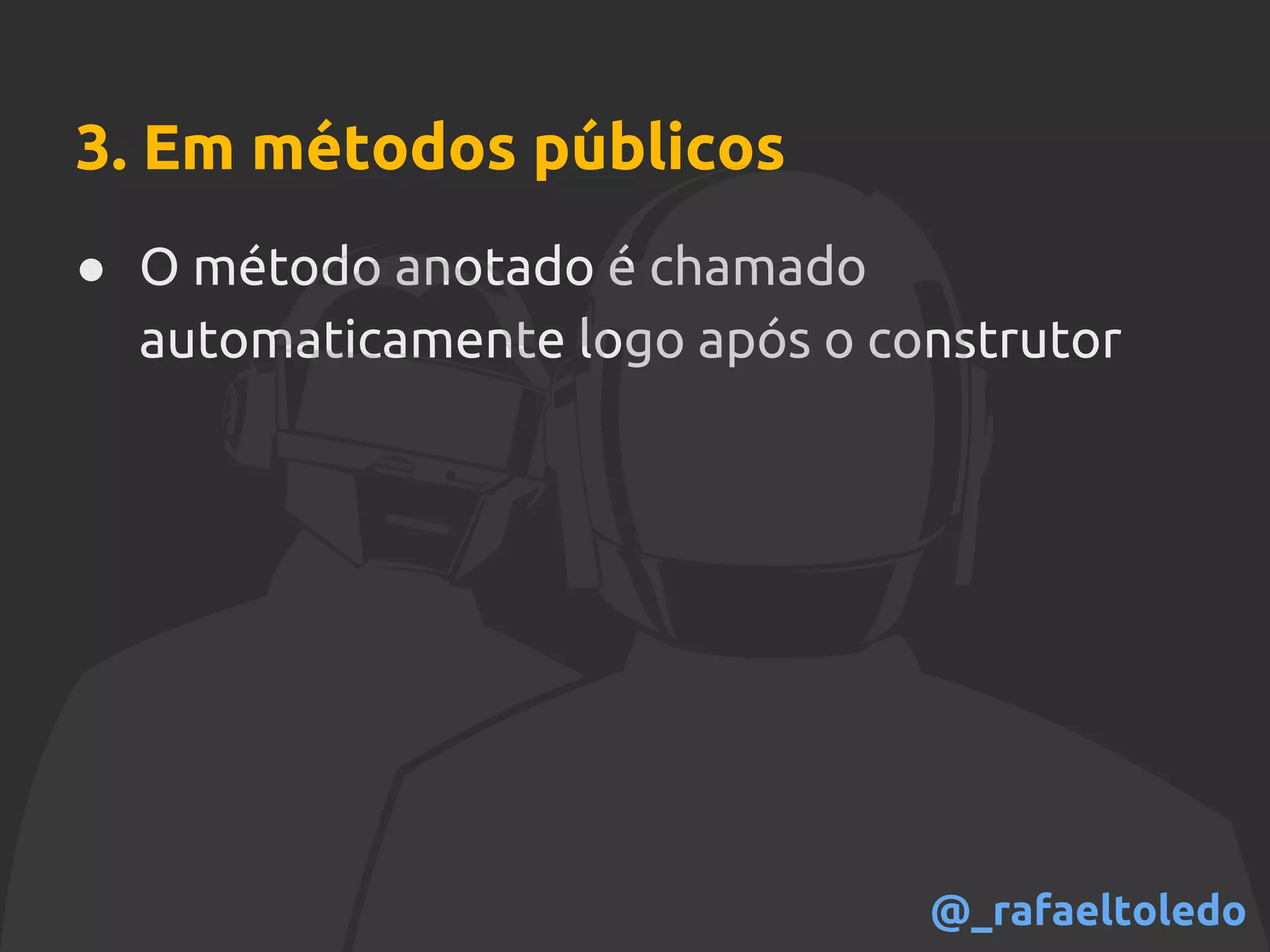 3. Em métodos públicos
● O método anotado é chamado
automaticamente logo após o construtor
@_rafaeltoledo
 