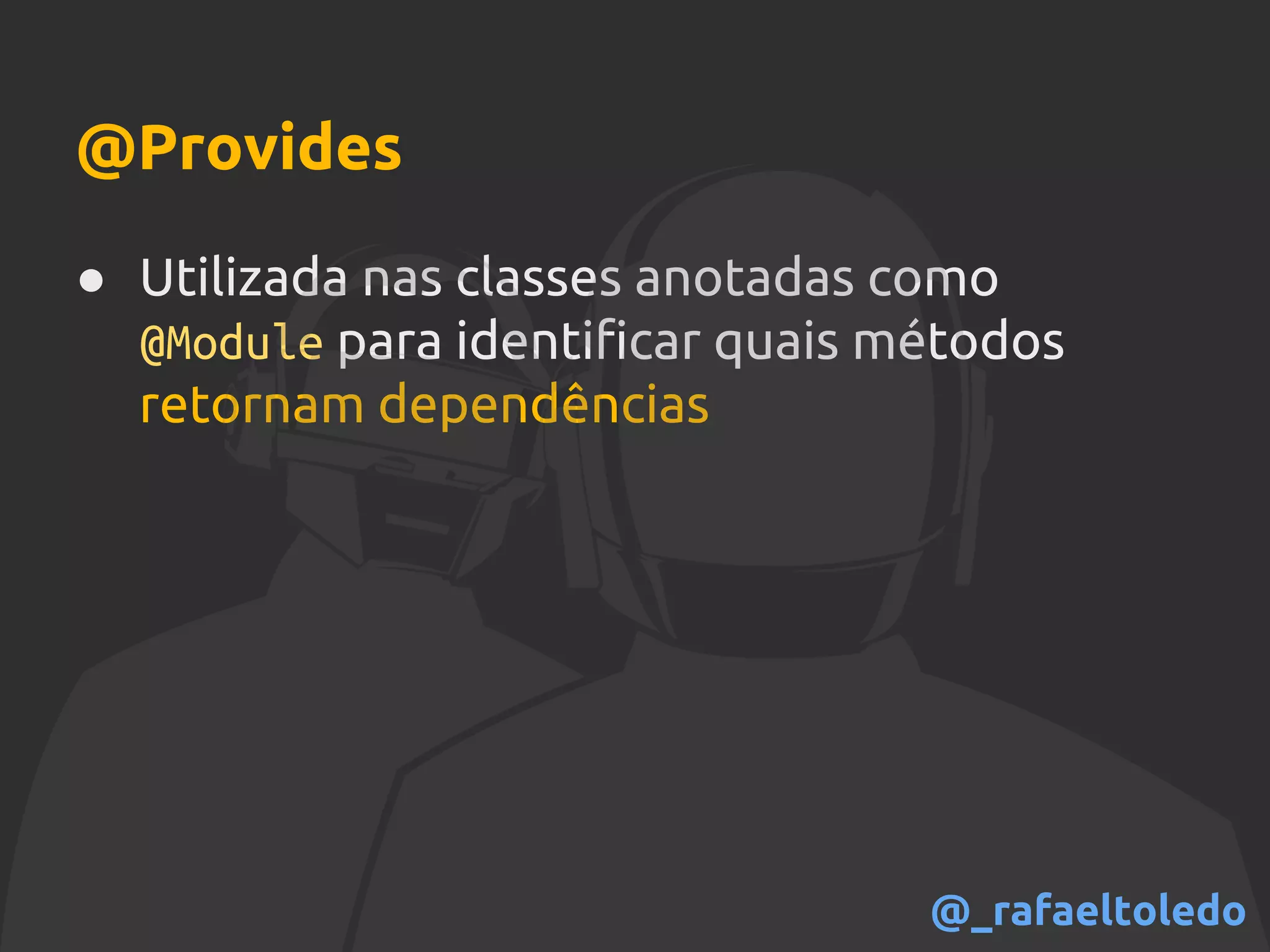 @Provides
● Utilizada nas classes anotadas como
@Module para identificar quais métodos
retornam dependências
@_rafaeltoledo
 