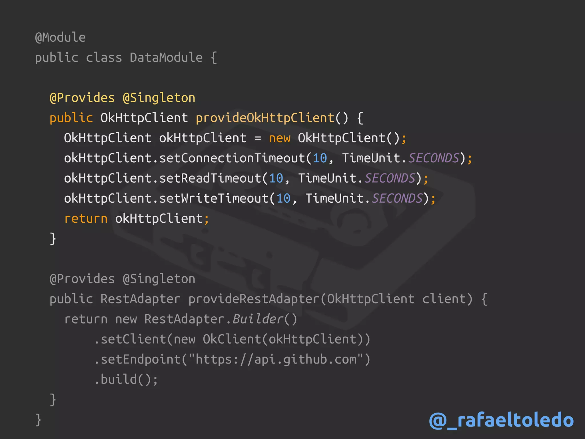 @Module
public class DataModule {
@Provides @Singleton
public OkHttpClient provideOkHttpClient() {
OkHttpClient okHttpClient = new OkHttpClient();
okHttpClient.setConnectionTimeout(10, TimeUnit.SECONDS);
okHttpClient.setReadTimeout(10, TimeUnit.SECONDS);
okHttpClient.setWriteTimeout(10, TimeUnit.SECONDS);
return okHttpClient;
}
@Provides @Singleton
public RestAdapter provideRestAdapter(OkHttpClient client) {
return new RestAdapter.Builder()
.setClient(new OkClient(okHttpClient))
.setEndpoint("https://api.github.com")
.build();
}
} @_rafaeltoledo
 