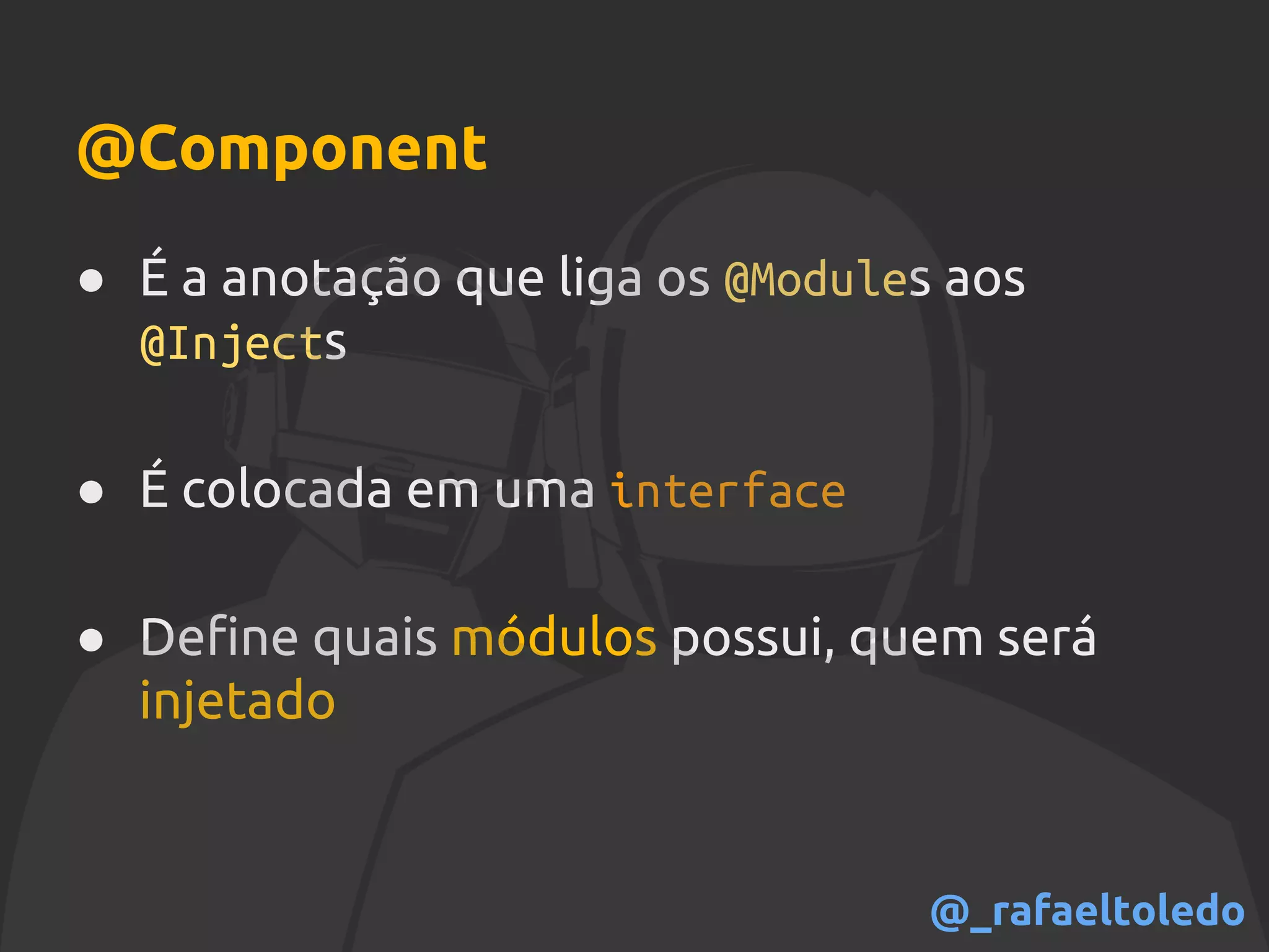 @Component
● É a anotação que liga os @Modules aos
@Injects
● É colocada em uma interface
● Define quais módulos possui, quem será
injetado
@_rafaeltoledo
 