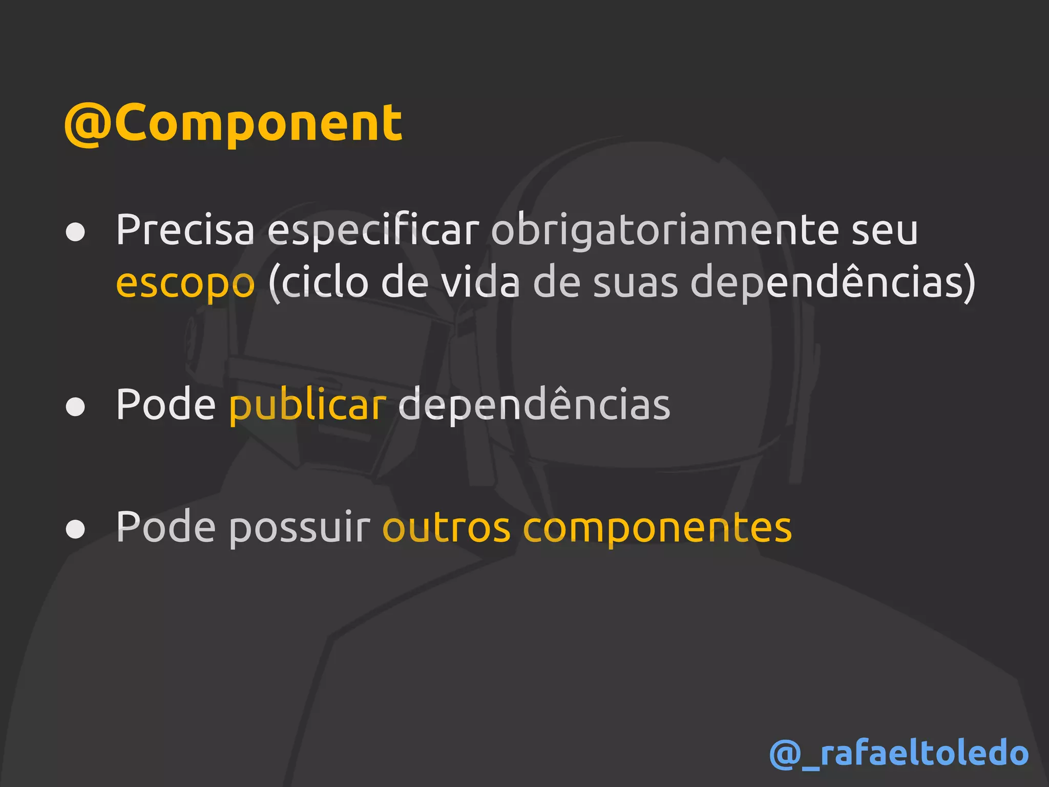 @Component
● Precisa especificar obrigatoriamente seu
escopo (ciclo de vida de suas dependências)
● Pode publicar dependências
● Pode possuir outros componentes
@_rafaeltoledo
 